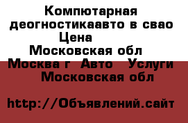 Компютарная деогностикаавто в свао › Цена ­ 500 - Московская обл., Москва г. Авто » Услуги   . Московская обл.